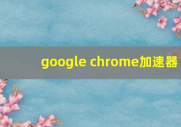 google chrome加速器